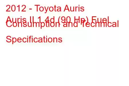 2012 - Toyota Auris
Auris II 1.4d (90 Hp) Fuel Consumption and Technical Specifications