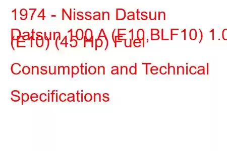 1974 - Nissan Datsun
Datsun 100 A (E10,BLF10) 1.0 (E10) (45 Hp) Fuel Consumption and Technical Specifications