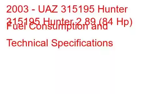 2003 - UAZ 315195 Hunter
315195 Hunter 2.89 (84 Hp) Fuel Consumption and Technical Specifications