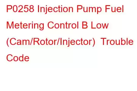 P0258 Injection Pump Fuel Metering Control B Low (Cam/Rotor/Injector) Trouble Code