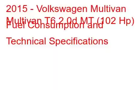 2015 - Volkswagen Multivan
Multivan T6 2.0d MT (102 Hp) Fuel Consumption and Technical Specifications