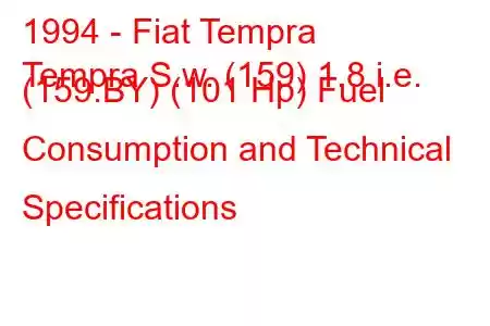 1994 - Fiat Tempra
Tempra S.w. (159) 1.8 i.e. (159.BY) (101 Hp) Fuel Consumption and Technical Specifications