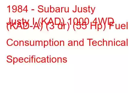 1984 - Subaru Justy
Justy I (KAD) 1000 4WD (KAD-A) (3 dr) (55 Hp) Fuel Consumption and Technical Specifications