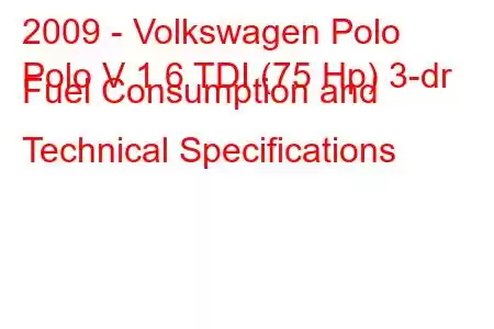 2009 - Volkswagen Polo
Polo V 1.6 TDI (75 Hp) 3-dr Fuel Consumption and Technical Specifications