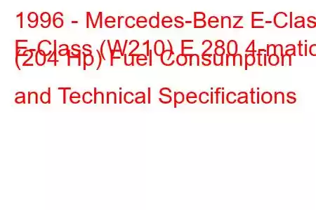 1996 - Mercedes-Benz E-Class
E-Class (W210) E 280 4-matic (204 Hp) Fuel Consumption and Technical Specifications