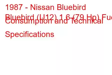 1987 - Nissan Bluebird
Bluebird (U12) 1.6 (79 Hp) Fuel Consumption and Technical Specifications