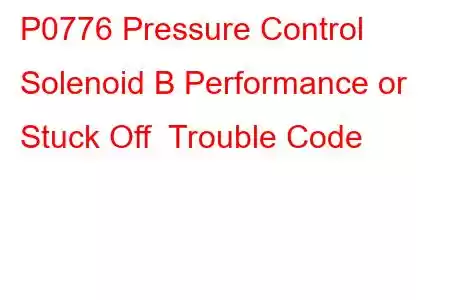 P0776 Pressure Control Solenoid B Performance or Stuck Off Trouble Code