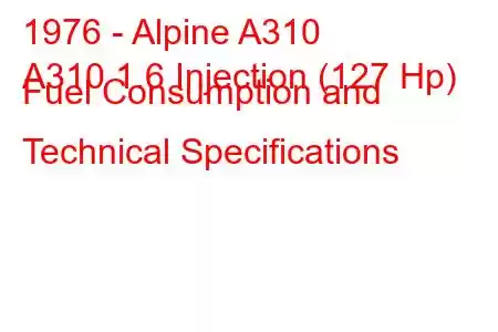 1976 - Alpine A310
A310 1.6 Injection (127 Hp) Fuel Consumption and Technical Specifications