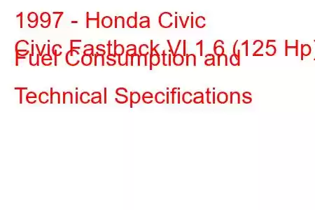 1997 - Honda Civic
Civic Fastback VI 1.6 (125 Hp) Fuel Consumption and Technical Specifications