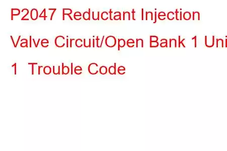 P2047 Reductant Injection Valve Circuit/Open Bank 1 Unit 1 Trouble Code