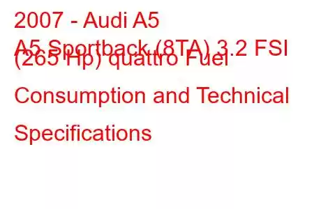 2007 - Audi A5
A5 Sportback (8TA) 3.2 FSI (265 Hp) quattro Fuel Consumption and Technical Specifications