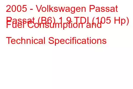 2005 - Volkswagen Passat
Passat (B6) 1.9 TDI (105 Hp) Fuel Consumption and Technical Specifications