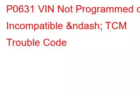 P0631 VIN Not Programmed or Incompatible – TCM Trouble Code