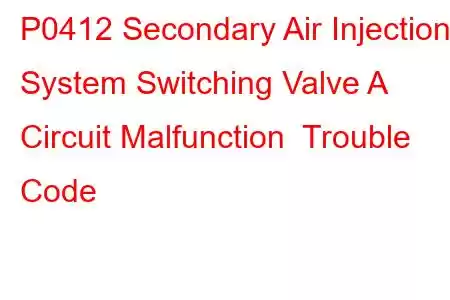 P0412 Secondary Air Injection System Switching Valve A Circuit Malfunction Trouble Code