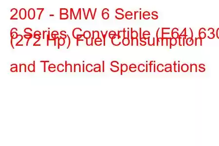 2007 - BMW 6 Series
6 Series Convertible (E64) 630i (272 Hp) Fuel Consumption and Technical Specifications