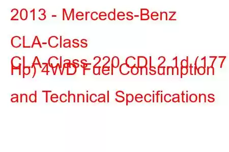 2013 - Mercedes-Benz CLA-Class
CLA-Class 220 CDI 2.1d (177 Hp) 4WD Fuel Consumption and Technical Specifications