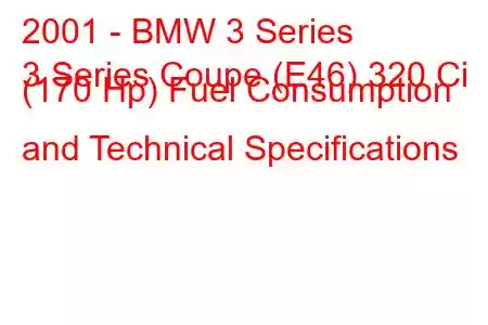 2001 - BMW 3 Series
3 Series Coupe (E46) 320 Ci (170 Hp) Fuel Consumption and Technical Specifications