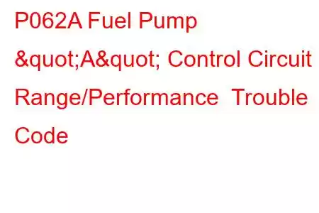 P062A Fuel Pump "A" Control Circuit Range/Performance Trouble Code