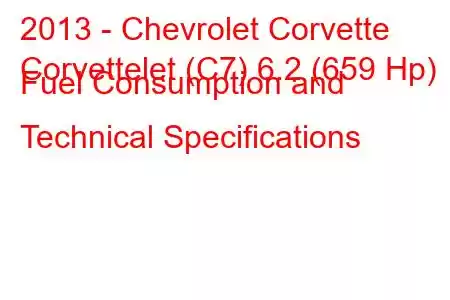 2013 - Chevrolet Corvette
Corvettelet (C7) 6.2 (659 Hp) Fuel Consumption and Technical Specifications