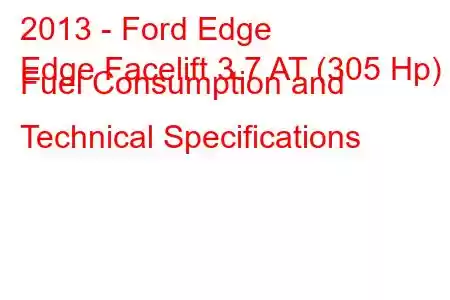 2013 - Ford Edge
Edge Facelift 3.7 AT (305 Hp) Fuel Consumption and Technical Specifications