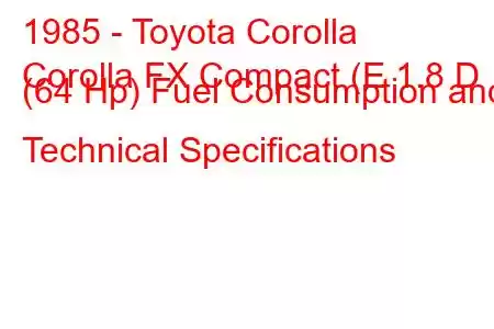 1985 - Toyota Corolla
Corolla FX Compact (E 1.8 D (64 Hp) Fuel Consumption and Technical Specifications