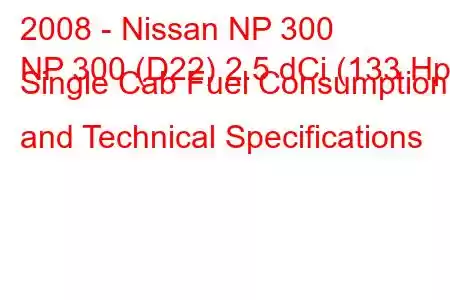 2008 - Nissan NP 300
NP 300 (D22) 2.5 dCi (133 Hp) Single Cab Fuel Consumption and Technical Specifications