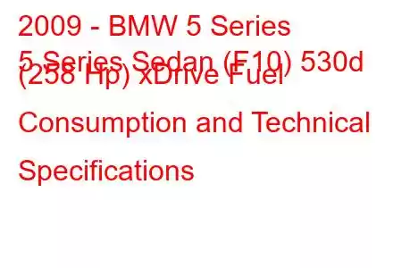 2009 - BMW 5 Series
5 Series Sedan (F10) 530d (258 Hp) xDrive Fuel Consumption and Technical Specifications