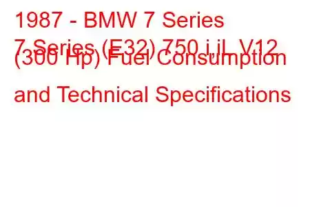 1987 - BMW 7 Series
7 Series (E32) 750 i,iL V12 (300 Hp) Fuel Consumption and Technical Specifications