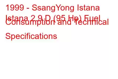 1999 - SsangYong Istana
Istana 2.9 D (95 Hp) Fuel Consumption and Technical Specifications