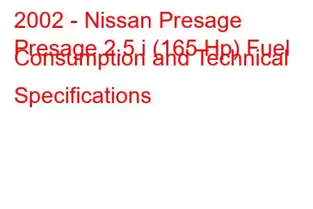 2002 - Nissan Presage
Presage 2.5 i (165 Hp) Fuel Consumption and Technical Specifications