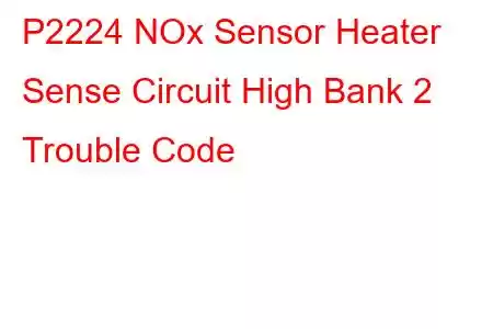  P2224 NOx Sensor Heater Sense Circuit High Bank 2 Trouble Code