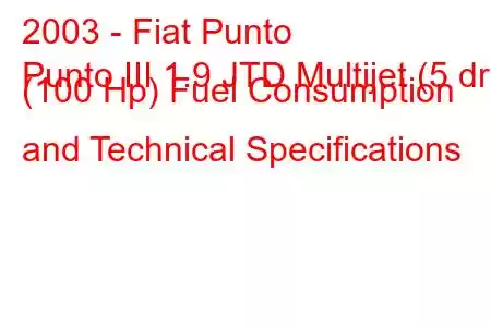 2003 - Fiat Punto
Punto III 1.9 JTD Multijet (5 dr) (100 Hp) Fuel Consumption and Technical Specifications