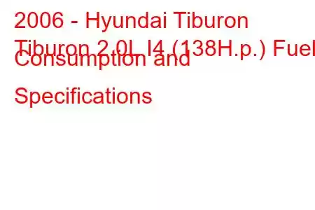 2006 - Hyundai Tiburon
Tiburon 2.0L I4 (138H.p.) Fuel Consumption and Specifications