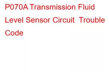 P070A Transmission Fluid Level Sensor Circuit Trouble Code