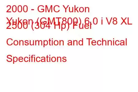 2000 - GMC Yukon
Yukon (GMT800) 6.0 i V8 XL 2500 (304 Hp) Fuel Consumption and Technical Specifications