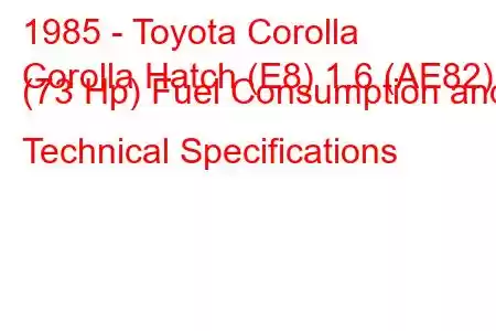 1985 - Toyota Corolla
Corolla Hatch (E8) 1.6 (AE82) (73 Hp) Fuel Consumption and Technical Specifications