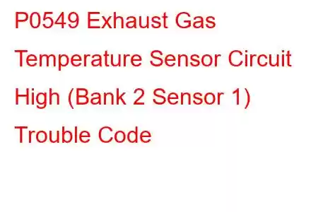 P0549 Exhaust Gas Temperature Sensor Circuit High (Bank 2 Sensor 1) Trouble Code