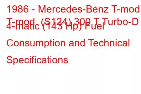 1986 - Mercedes-Benz T-mod.
T-mod. (S124) 300 T Turbo-D 4-matic (143 Hp) Fuel Consumption and Technical Specifications