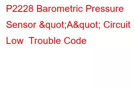  P2228 Barometric Pressure Sensor "A" Circuit Low Trouble Code