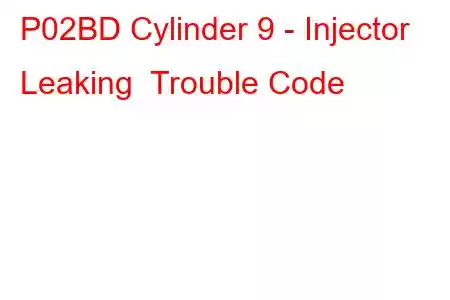 P02BD Cylinder 9 - Injector Leaking Trouble Code