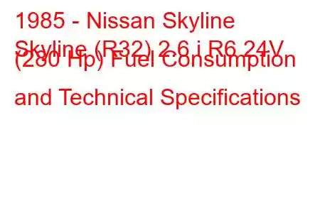 1985 - Nissan Skyline
Skyline (R32) 2.6 i R6 24V (280 Hp) Fuel Consumption and Technical Specifications