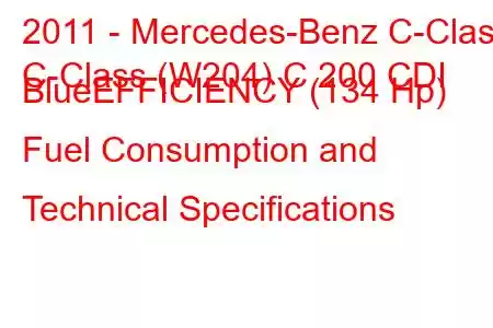 2011 - Mercedes-Benz C-Class
C-Class (W204) C 200 CDI BlueEFFICIENCY (134 Hp) Fuel Consumption and Technical Specifications