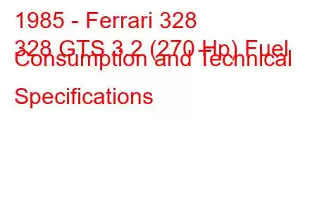 1985 - Ferrari 328
328 GTS 3.2 (270 Hp) Fuel Consumption and Technical Specifications