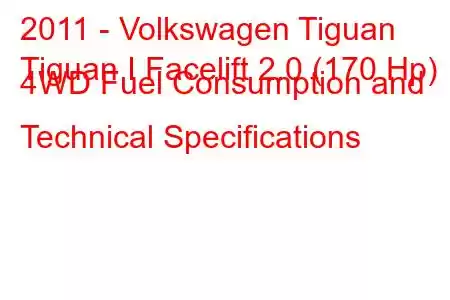 2011 - Volkswagen Tiguan
Tiguan I Facelift 2.0 (170 Hp) 4WD Fuel Consumption and Technical Specifications