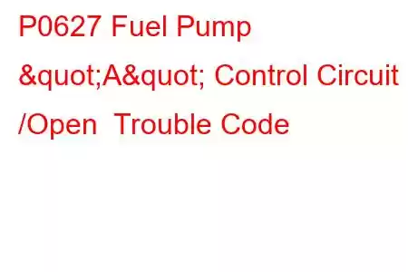 P0627 Fuel Pump "A" Control Circuit /Open Trouble Code