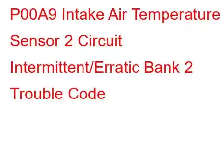 P00A9 Intake Air Temperature Sensor 2 Circuit Intermittent/Erratic Bank 2 Trouble Code