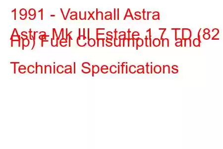 1991 - Vauxhall Astra
Astra Mk III Estate 1.7 TD (82 Hp) Fuel Consumption and Technical Specifications