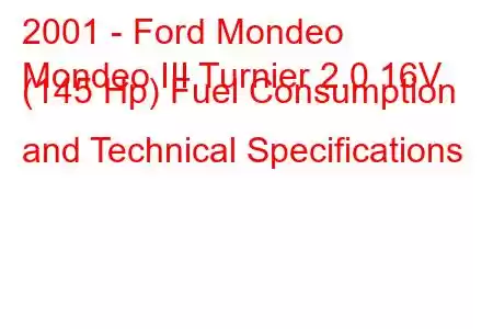 2001 - Ford Mondeo
Mondeo III Turnier 2.0 16V (145 Hp) Fuel Consumption and Technical Specifications