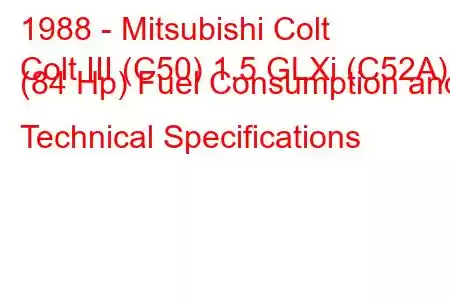 1988 - Mitsubishi Colt
Colt III (C50) 1.5 GLXi (C52A) (84 Hp) Fuel Consumption and Technical Specifications