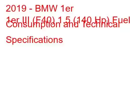 2019 - BMW 1er
1er III (F40) 1.5 (140 Hp) Fuel Consumption and Technical Specifications